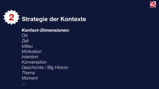 2   Strategie der Kontexte
    Kontext-Dimensionen:
    Ort
    Zeit
    Milieu
    Motivation
    Intention
    Konversation
    Geschichte / Big History
    Thema
    Moment
    …
 