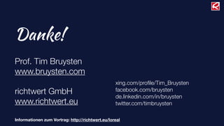 Danke!
Prof. Tim Bruysten
www.bruysten.com
                                                  xing.com/proﬁle/Tim_Bruysten
richtwert GmbH                                    facebook.com/bruysten
                                                  de.linkedin.com/in/bruysten
www.richtwert.eu                                  twitter.com/timbruysten

Informationen zum Vortrag: http://richtwert.eu/loreal
 