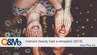 Vietnam beauty care e-shoppers (2018)
Asia Plus Inc.
 