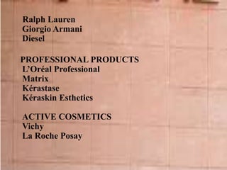Ralph Lauren
Giorgio Armani
Diesel
PROFESSIONAL PRODUCTS
L’Oréal Professional
Matrix
Kérastase
Kéraskin Esthetics
ACTIVE COSMETICS
Vichy
La Roche Posay
 