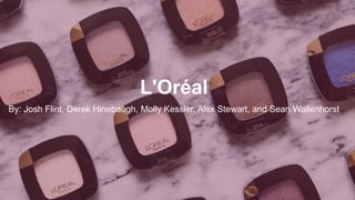 L'Oréal
By: Josh Flint, Derek Hinebaugh, Molly Kessler, Alex Stewart, and Sean Wallenhorst
 