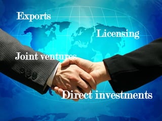 Exports
Licensing
Joint ventures
Direct investments
 