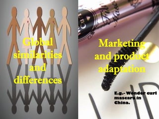 Global
similarities
and
differences
Marketing
and product
adaptation
E.g.- Wonder curl
mascara in
China.
 