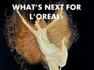 WHAT’S NEXT FOR
L’OREAL?
 