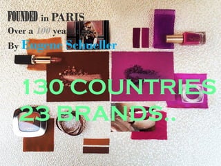 FOUNDED in PARIS
Over a 100 years ago…
By Eugene Schueller
130 COUNTRIES
23 BRANDS..
 