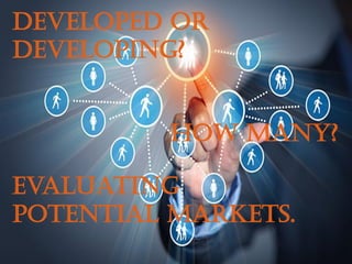 Developed or
Developing?
How many?
Evaluating
potential markets.
 
