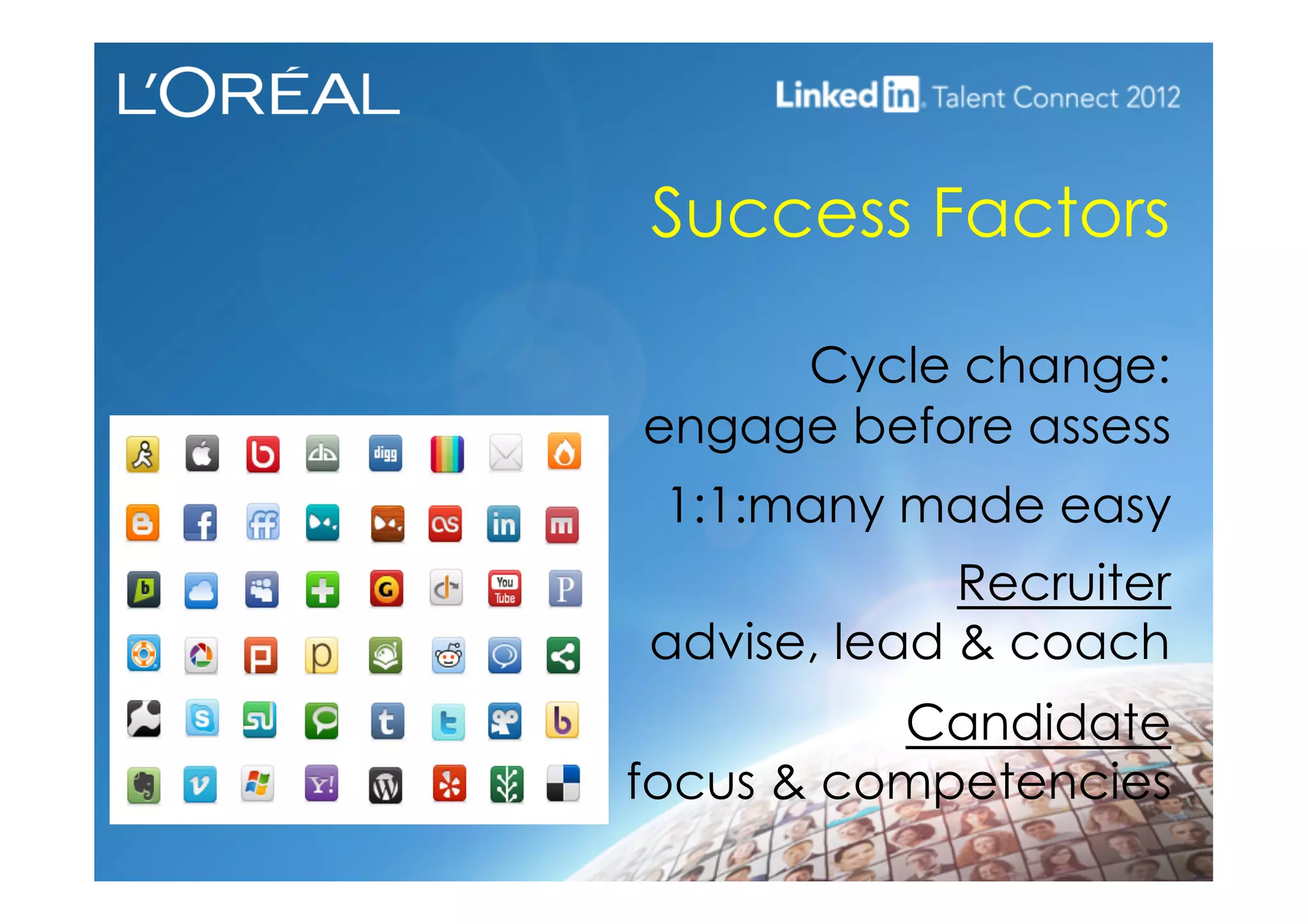 Success Factors
Cycle change:
engage before assess
1:1:many made easy
Recruiter
advise, lead & coach
Candidate
focus & competencies
 