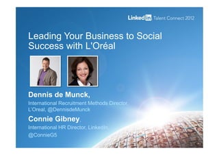 Leading Your Business to Social
Success with L'Oréal
1
Dennis de Munck,
International Recruitment Methods Director,
L’Oreal, @DennisdeMunck
Connie Gibney,
International HR Director, LinkedIn,
@ConnieG5
 