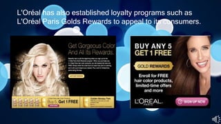 L'Oréal has also established loyalty programs such as
L'Oréal Paris Golds Rewards to appeal to its consumers.
 