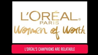 L’ORéAL’S CAMPAIGNS ARE RELATABLE
 