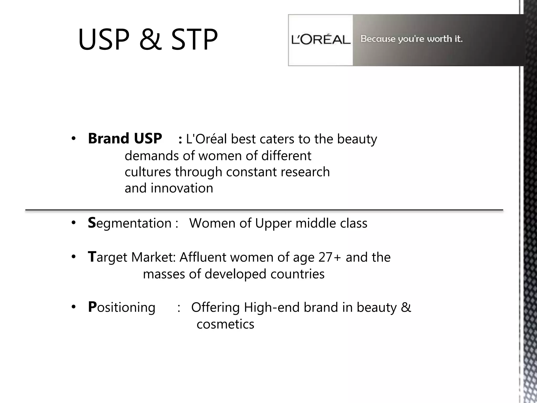 Mission
-Offering all women and men worldwide
the best of cosmetics innovation in terms of
quality, efficacy and safety by meeting the
infinite diversity of beauty needs and
desires all over the world.
“L'Oréal offers beauty for all”
 