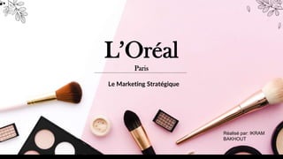 L’Oréal
Paris
Le Marketing Stratégique
Réalisé par: IKRAM
BAKHOUT
 