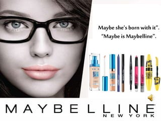 Maybe she’s born with it”.
“Maybe is Maybelline”.
 
