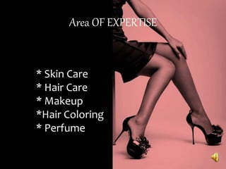 Area OF EXPERTISE
* Skin Care
* Hair Care
* Makeup
*Hair Coloring
* Perfume
 