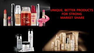 UNIQUE, BETTER PRODUCTS
FOR STRONG
MARKET SHARE
 