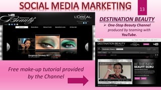 13
Free make-up tutorial provided
by the Channel
SOCIAL MEDIA MARKETING
DESTINATION BEAUTY
 One-Stop Beauty Channel
produced by teaming with
YouTube.
 