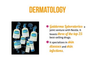 DERMATOLOGY
      Galderma Laboratories: a
      joint venture with Nestle. It
      boasts three of the   top 25
      best-selling drugs.
      It specializes in skin
      diseases and skin
      infections.
 