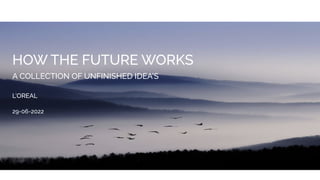 HOW THE FUTURE WORKS


A COLLECTION OF UNFINISHED IDEA’S


L’OREAL


29-06-2022
 