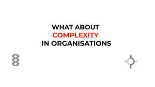 WHAT ABOUT
COMPLEXITY


IN ORGANISATIONS
 