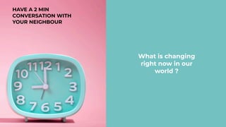 HAVE A 2 MIN
CONVERSATION WITH
YOUR NEIGHBOUR
What is changing
right now in our
world ?
 