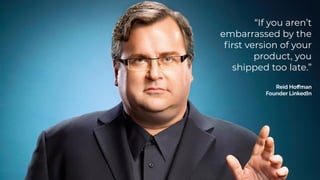“If you aren’t
embarrassed by the
fi
rst version of your
product, you
shipped too late.”


Reid Ho
ff
man


Founder LinkedIn
 