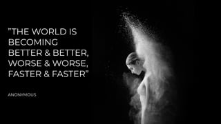 ”THE WORLD IS
BECOMING


BETTER & BETTER,


WORSE & WORSE,


FASTER & FASTER”


ANONYMOUS
 