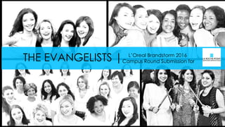 L’Oreal Brandstorm 2016
Campus Round Submission forTHE EVANGELISTS |
 