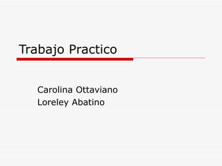 Trabajo Practico Carolina Ottaviano Loreley Abatino 