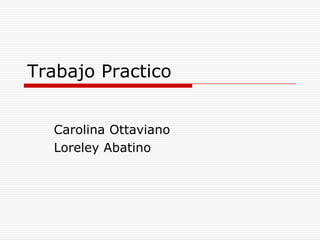 Trabajo Practico Carolina Ottaviano Loreley Abatino 