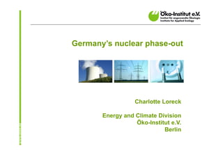 Germany’s nuclear phase-out




                  Charlotte Loreck

       Energy and Climate Division
                  Öko-Institut e.V.
                            Berlin
 
