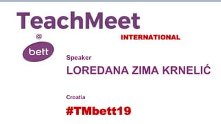 INTERNATIONAL
Speaker
LOREDANA ZIMA KRNELIĆ
Croatia
#TMbett19
 