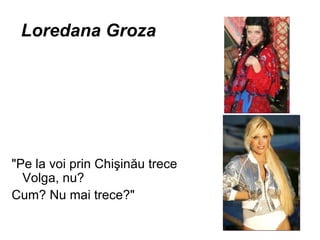 Loredana Groza "Pe la voi prin Chi ş in ă u trece Volga, nu? Cum? Nu mai trece?"