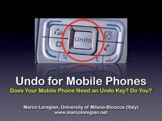 Undo for Mobile Phones
Does Your Mobile Phone Need an Undo Key? Do You?

    Marco Loregian, University of Milano-Bicocca (Italy)
                 www.marcoloregian.net
 