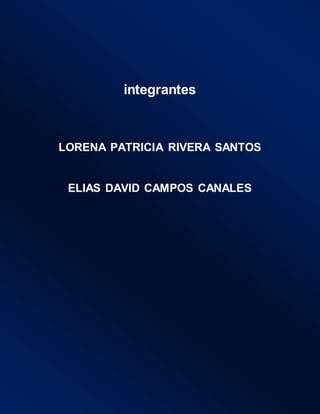 integrantes
LORENA PATRICIA RIVERA SANTOS
ELIAS DAVID CAMPOS CANALES
 