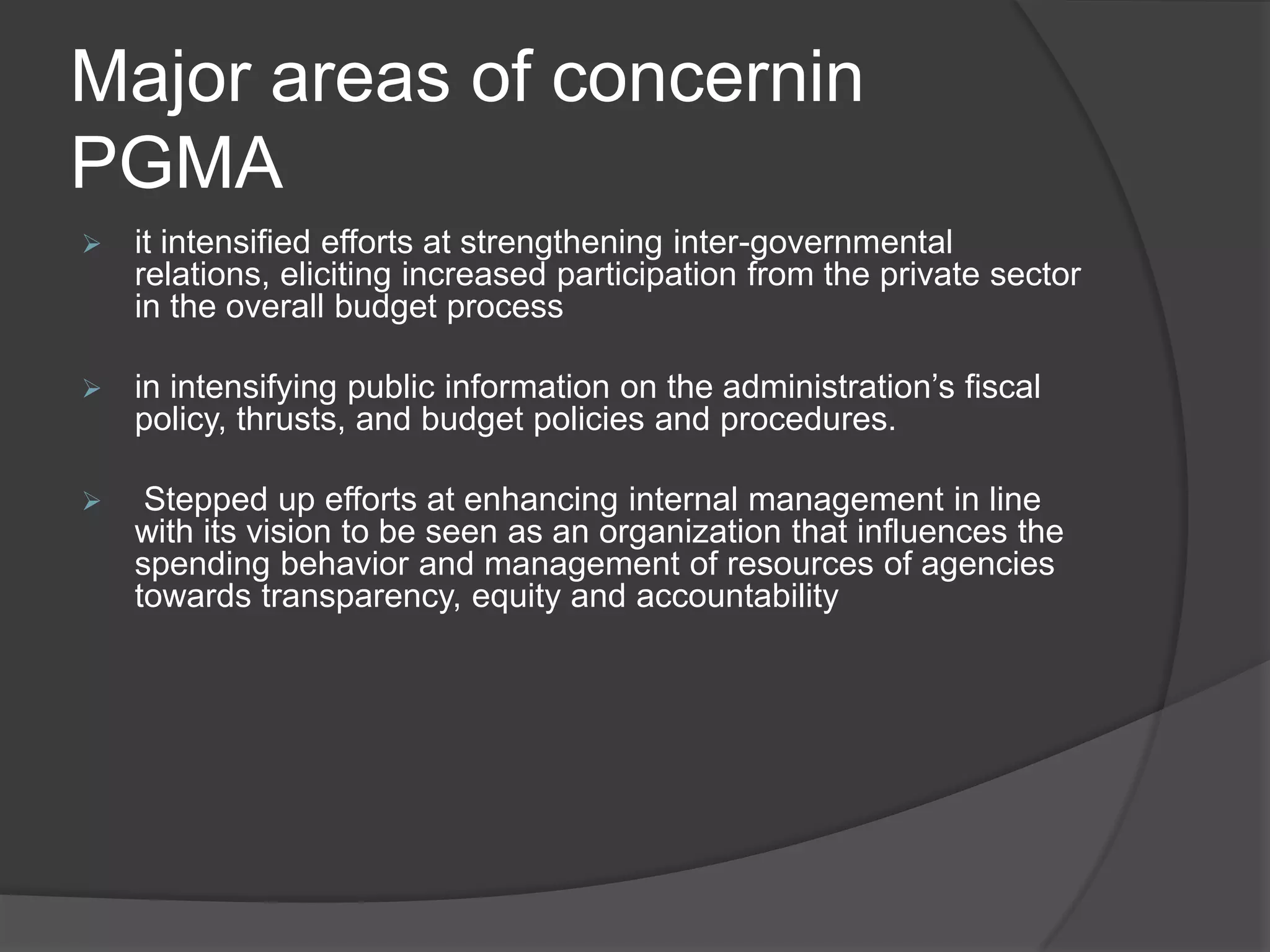 Major areas of concernin PGMAit intensified efforts at strengthening inter-governmental relations, eliciting increased participation from the private sector in the overall budget process