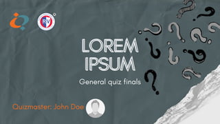 LOREM
LOREM
IPSUM
IPSUM
General quiz finals
Quizmaster: John Doe
 