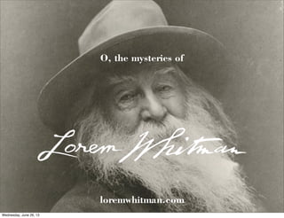 O, the mysteries of
loremwhitman.com
Wednesday, June 26, 13
 