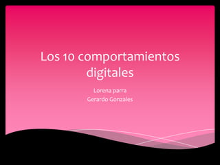 Los 10 comportamientos
        digitales
         Lorena parra
       Gerardo Gonzales
 