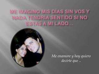 Me enamore y hoy quiero
     decirte que ..
 