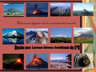 Estos son algunos de los volcanes del mundo.

 