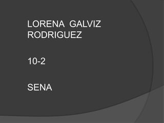 LORENA GALVIZ
RODRIGUEZ
10-2
SENA
 