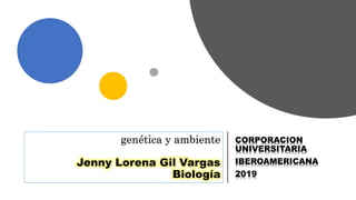 genética y ambiente
Jenny Lorena Gil Vargas
Biología
CORPORACION
UNIVERSITARIA
IBEROAMERICANA
2019
 