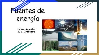 Fuentes de
energía
Lorena Meléndez
C. I. 27669696
 