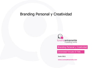Branding Personal y Creatividad Universidad Torcuato Di Tella Junio 2011 www.LorenaAmarante.com Branding Personal y Creatividad 