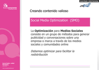 Creando contenido valioso Social Media Optimization  (SMO) La  Optimización  para  Medios Sociales consiste en un grupo de métodos para generar publicidad y conversaciones sobre una empresa o marca a través de los medios sociales y comunidades online Debemos optimizar para facilitar la redistribuci ó n Social Media +eMail Marketing Social Media +eMail Marketing Junio 2010 www.LorenaAmarante.com 