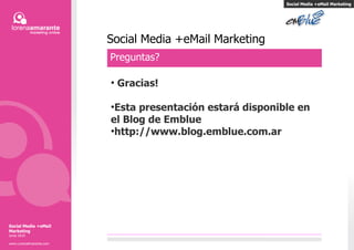 Social Media +eMail Marketing Preguntas?   Gracias! Esta presentación estará disponible en el Blog de Emblue http://www.blog.emblue.com.ar Social Media +eMail Marketing Social Media +eMail Marketing Junio 2010 www.LorenaAmarante.com 