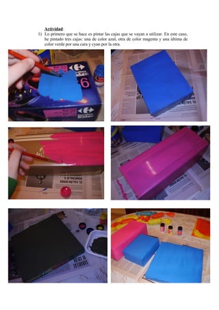 Actividad:
1) Lo primero que se hace es pintar las cajas que se vayan a utilizar. En este caso,
he pintado tres cajas: una de color azul, otra de color magenta y una última de
color verde por una cara y cyan por la otra.
 