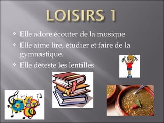    Elle adore écouter de la musique
   Elle aime lire, étudier et faire de la
    gymnastique.
   Elle déteste les lentilles
 