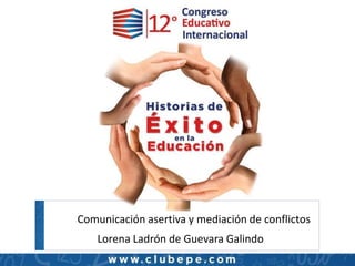 Comunicación asertiva y mediación de conflictos
Lorena Ladrón de Guevara Galindo
 