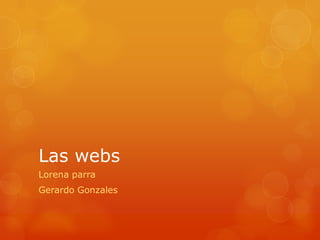 Las webs
Lorena parra
Gerardo Gonzales
 